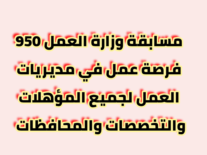 مسابقة وزارة العمل 950 فرصة عمل في مديريات العمل لجميع المؤهلات والتخصصات والمحافظات 