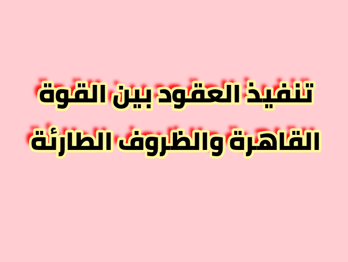 تنفيذ العقود بين القوة القاهرة والظروف الطارئة