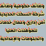 وظائف حكومية وظائف شركة السكك الحديدية أمن إداري وعمال خدمات للمؤهلات العليا والدبلومات والإعدادية 