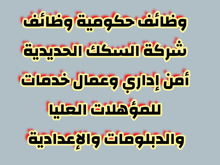 وظائف حكومية وظائف شركة السكك الحديدية أمن إداري وعمال خدمات للمؤهلات العليا والدبلومات والإعدادية 