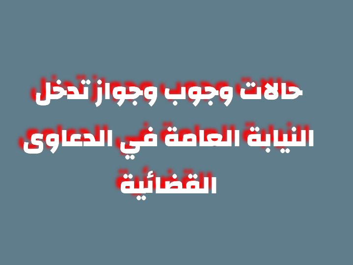 حالات وجوب وجواز تدخل النيابة العامة في الدعاوى القضائية